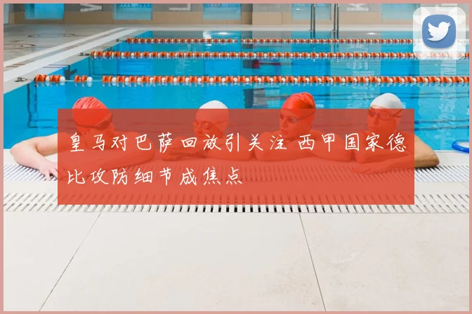 皇马对巴萨回放引关注 西甲国家德比攻防细节成焦点