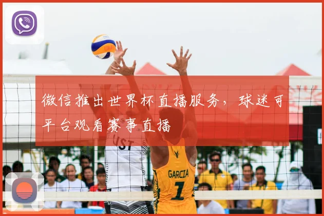 微信推出世界杯直播服务,球迷可平台观看赛事直播