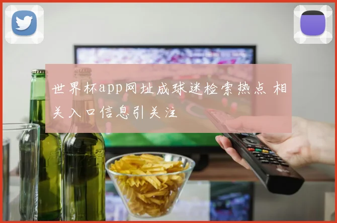 世界杯app网址成球迷检索热点 相关入口信息引关注