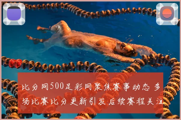 比分网500足彩网聚焦赛事动态 多场比赛比分更新引发后续赛程关注