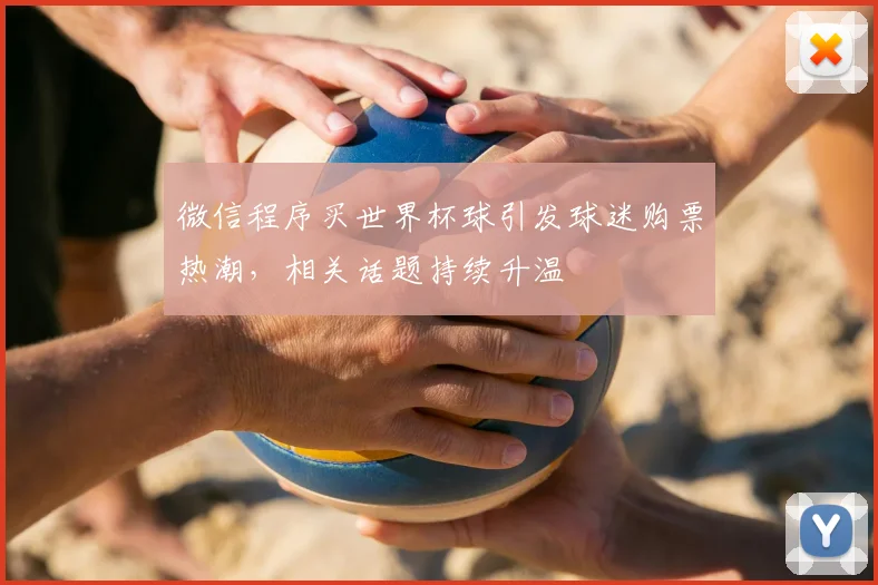微信程序买世界杯球引发球迷购票热潮，相关话题持续升温