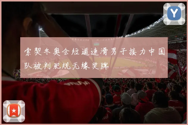 索契冬奥会短道速滑男子接力中国队被判犯规无缘奖牌