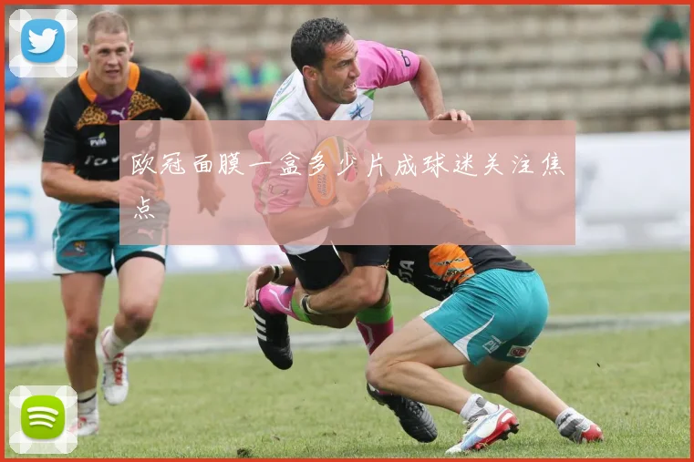 欧冠面膜一盒多少片成球迷关注焦点